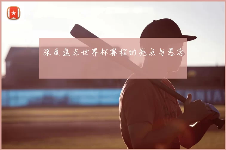 深度盘点世界杯赛程的亮点与悬念