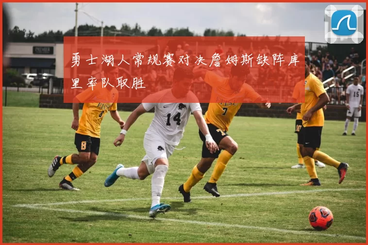 勇士湖人常规赛对决詹姆斯缺阵库里率队取胜