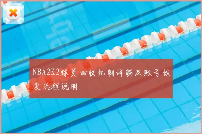 NBA2K2球员回收机制详解及账号恢复流程说明