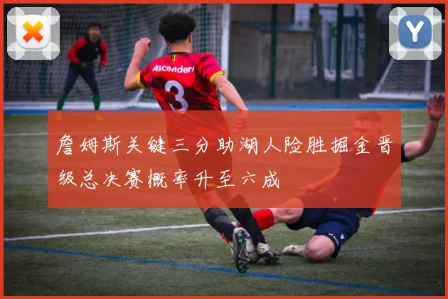 詹姆斯关键三分助湖人险胜掘金晋级总决赛概率升至六成