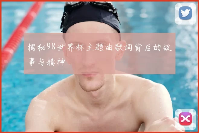 揭秘98世界杯主题曲歌词背后的故事与精神