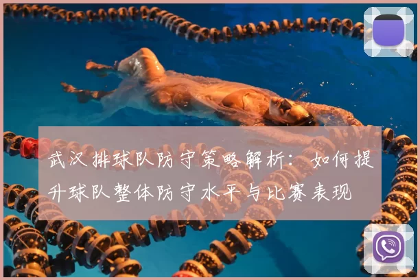 武汉排球队防守策略解析：如何提升球队整体防守水平与比赛表现