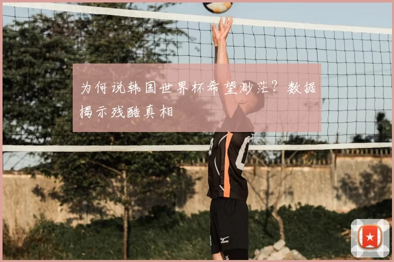 为何说韩国世界杯希望渺茫?数据揭示残酷真相
