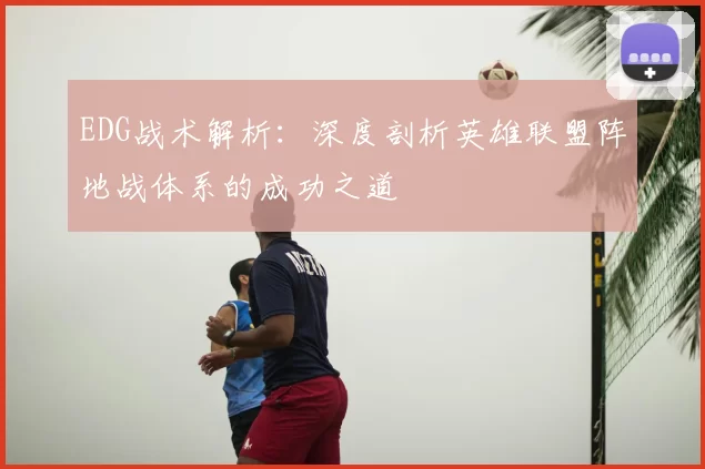 EDG战术解析：深度剖析英雄联盟阵地战体系的成功之道
