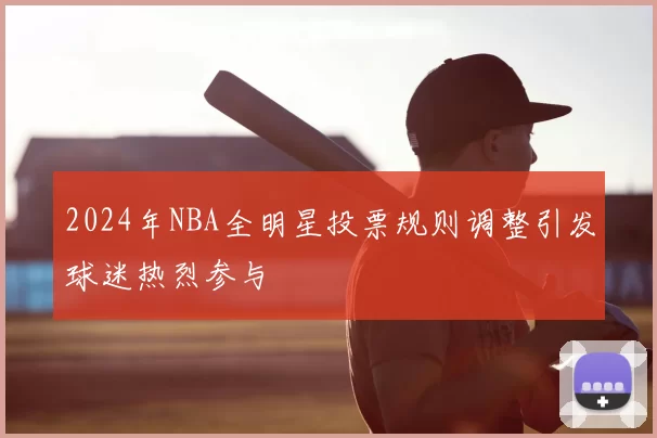 2024年NBA全明星投票规则调整引发球迷热烈参与