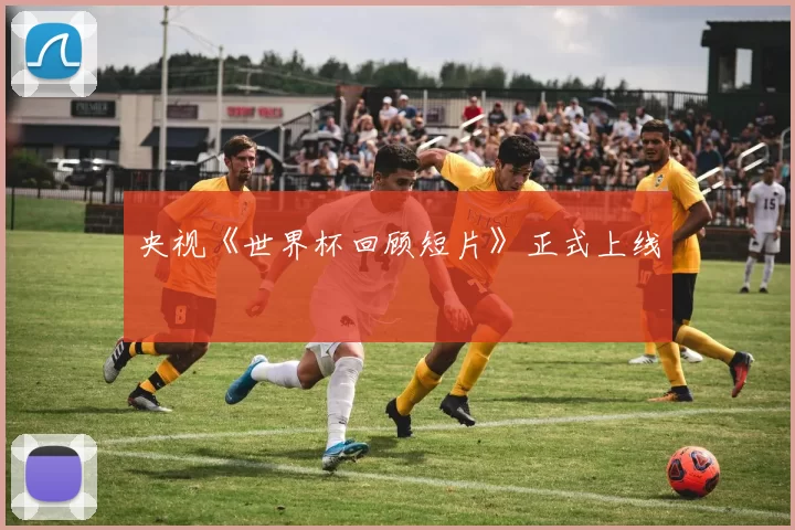 央视《世界杯回顾短片》正式上线