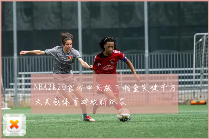 NBA2K20官方中文版下载量突破千万大关创体育游戏新纪录