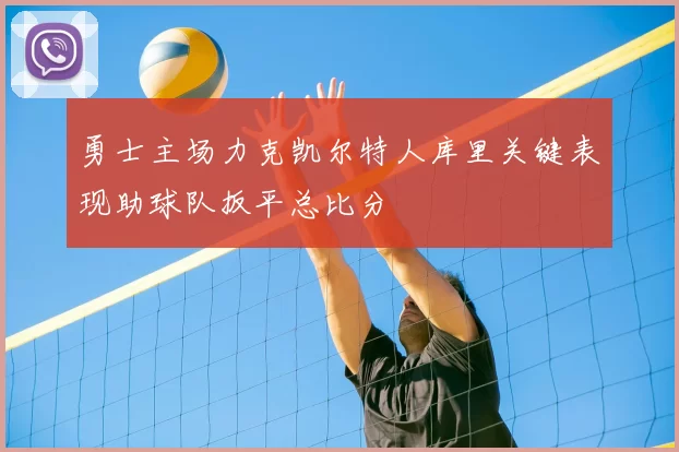 勇士主场力克凯尔特人库里关键表现助球队扳平总比分