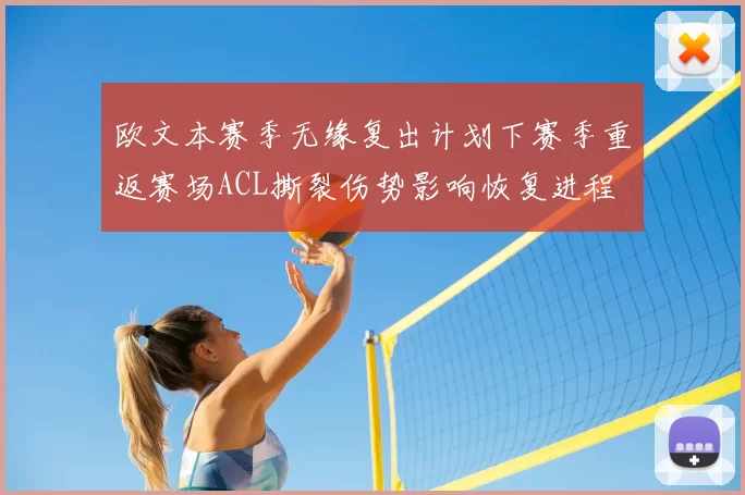 欧文本赛季无缘复出计划下赛季重返赛场ACL撕裂伤势影响恢复进程