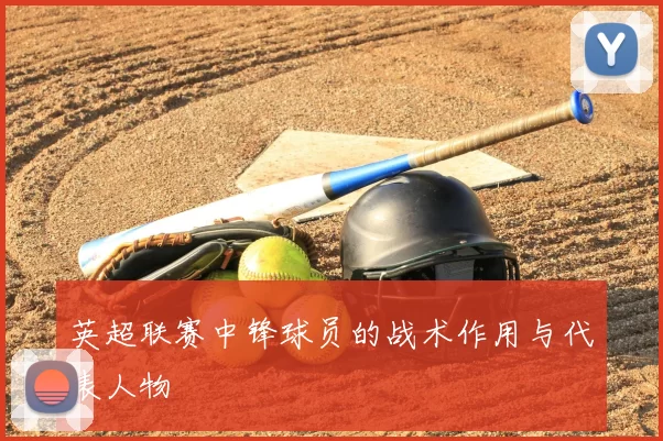 英超联赛中锋球员的战术作用与代表人物