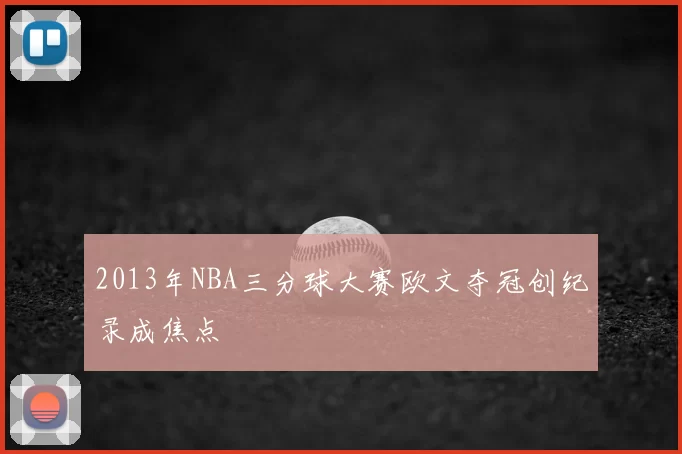 2013年NBA三分球大赛欧文夺冠创纪录成焦点