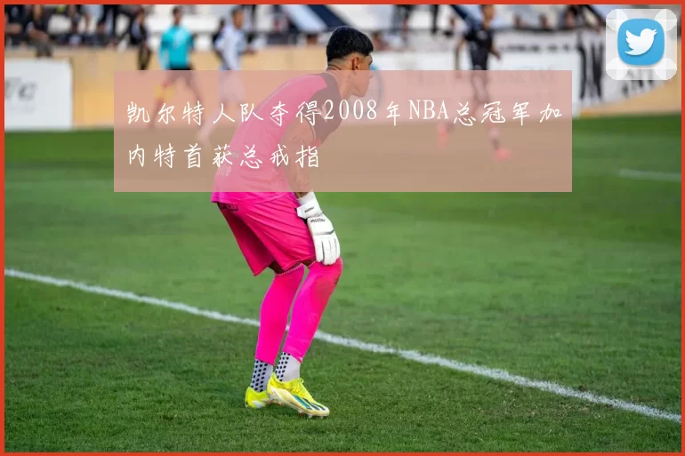 凯尔特人队夺得2008年NBA总冠军加内特首获总戒指