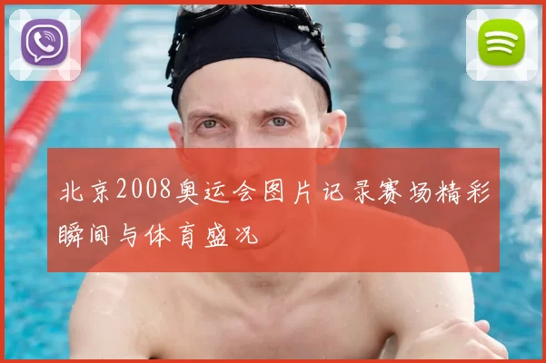 北京2008奥运会图片记录赛场精彩瞬间与体育盛况