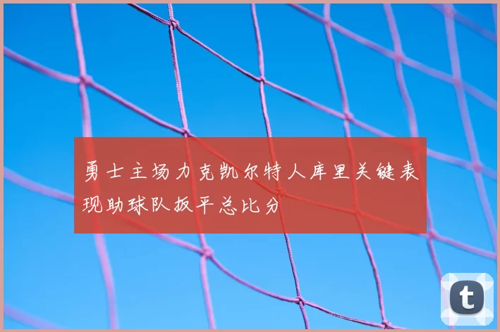勇士主场力克凯尔特人库里关键表现助球队扳平总比分