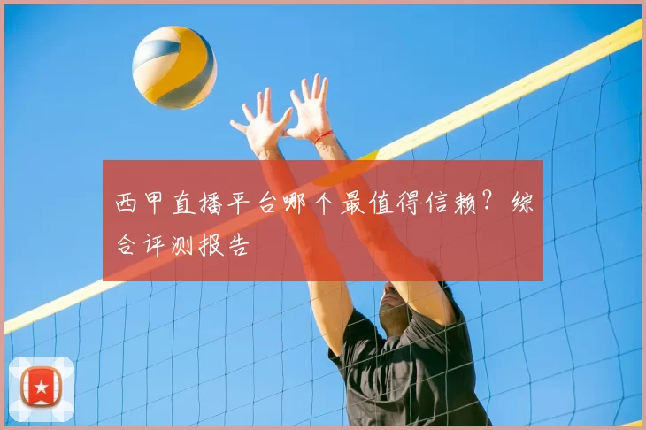 西甲直播平台哪个最值得信赖？综合评测报告