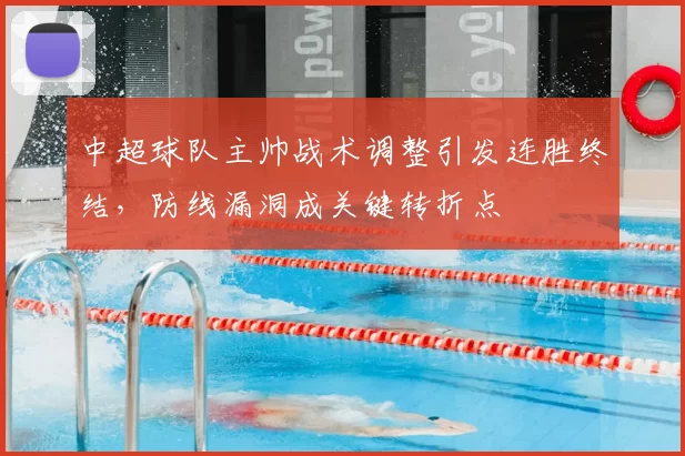 中超球队主帅战术调整引发连胜终结，防线漏洞成关键转折点