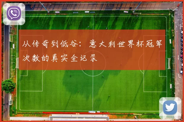 从传奇到低谷：意大利世界杯冠军次数的真实全记录