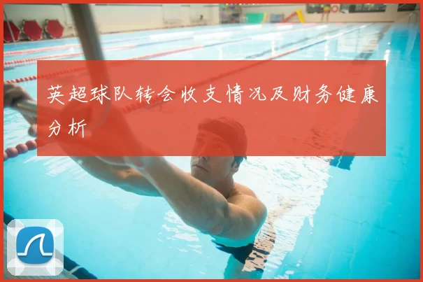 英超球队转会收支情况及财务健康分析