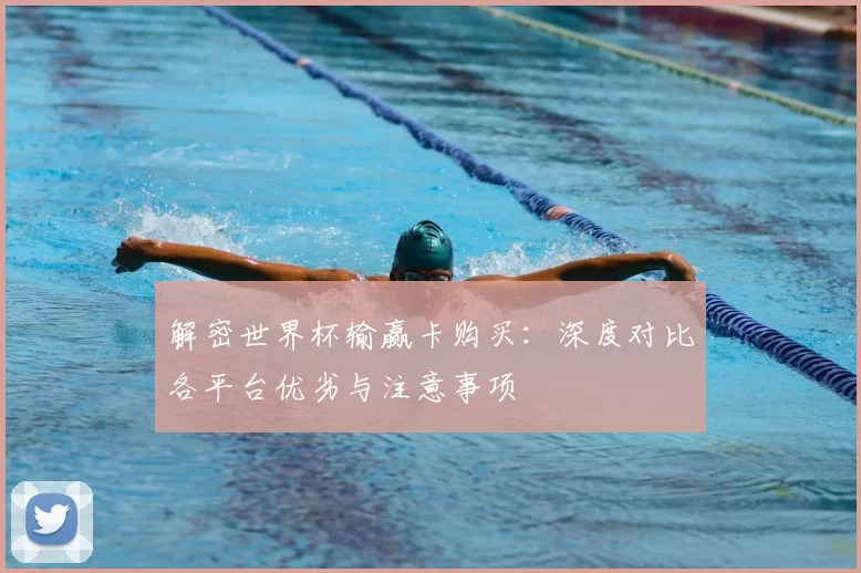 解密世界杯输赢卡购买：深度对比各平台优劣与注意事项