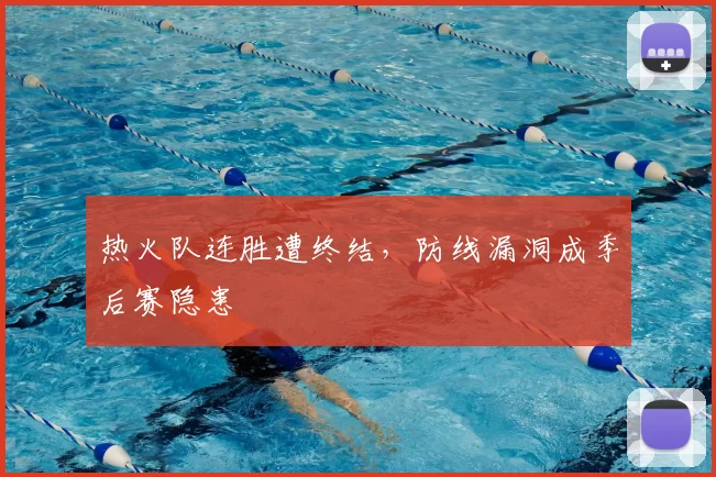 热火队连胜遭终结，防线漏洞成季后赛隐患