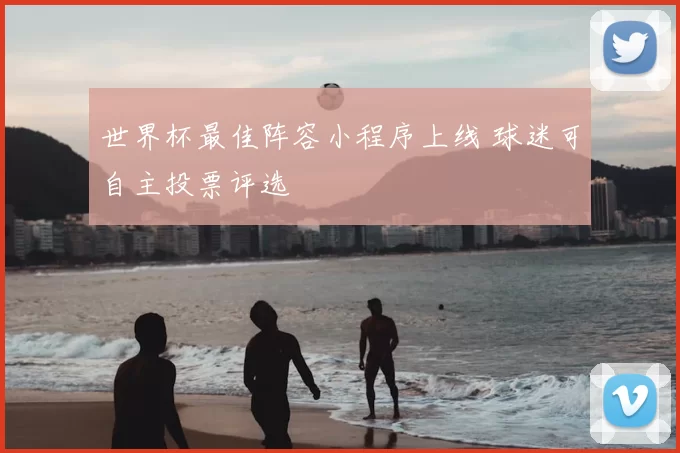 世界杯最佳阵容小程序上线 球迷可自主投票评选