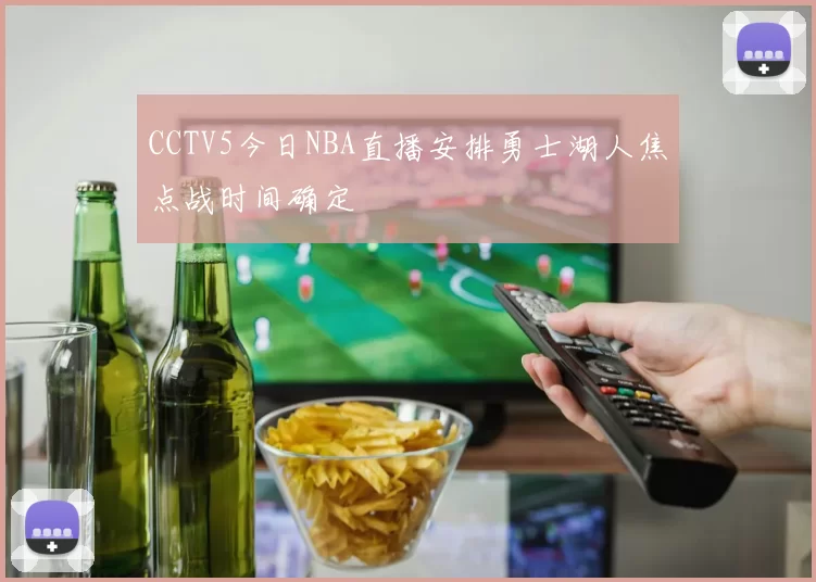 CCTV5今日NBA直播安排勇士湖人焦点战时间确定