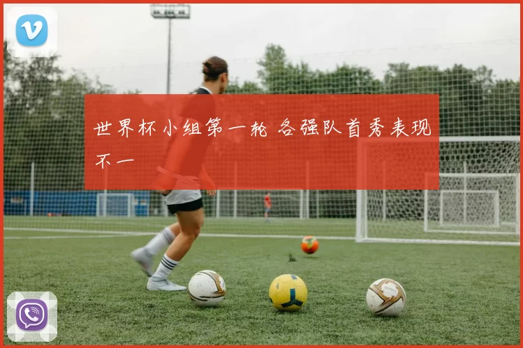 世界杯小组第一轮 各强队首秀表现不一