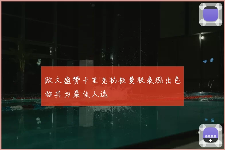 欧文盛赞卡里克执教曼联表现出色称其为最佳人选