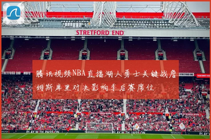 腾讯视频NBA直播湖人勇士关键战詹姆斯库里对决影响季后赛席位