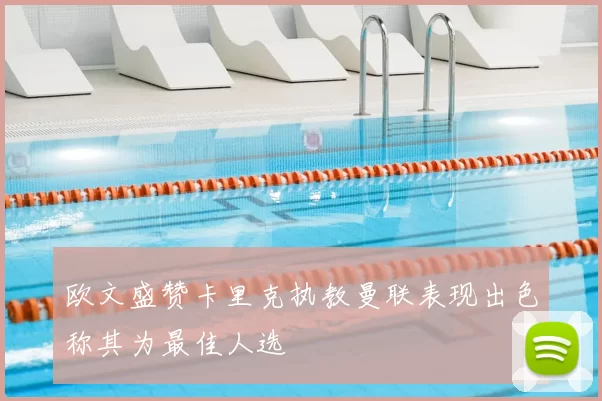 欧文盛赞卡里克执教曼联表现出色称其为最佳人选