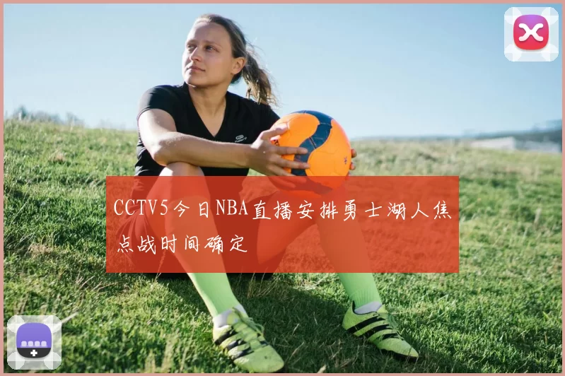 CCTV5今日NBA直播安排勇士湖人焦点战时间确定