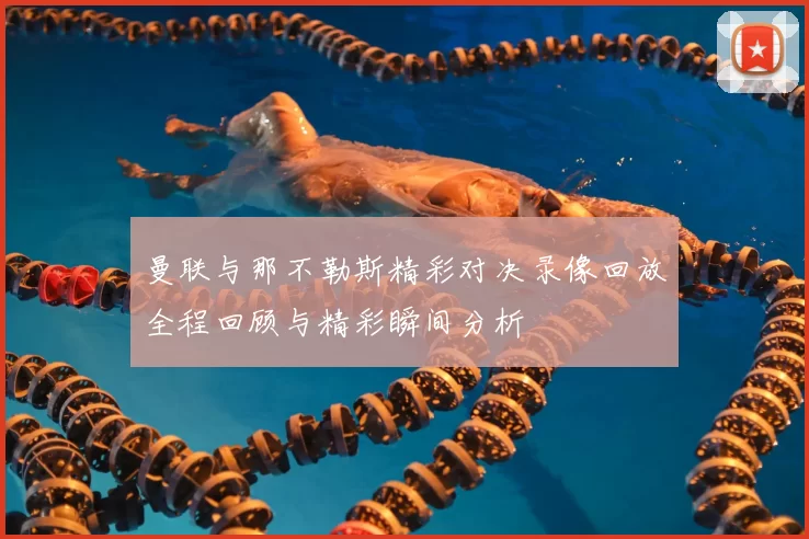 曼联与那不勒斯精彩对决录像回放全程回顾与精彩瞬间分析