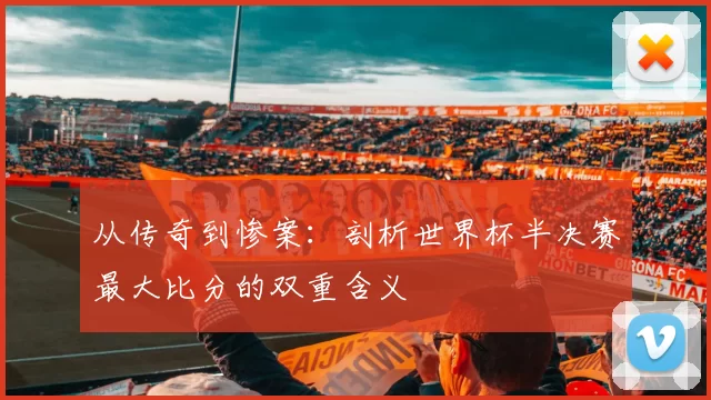 从传奇到惨案:剖析世界杯半决赛最大比分的双重含义