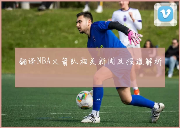 翻译NBA火箭队相关新闻及报道解析