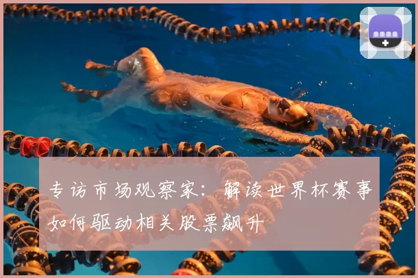 专访市场观察家:解读世界杯赛事如何驱动相关股票飙升