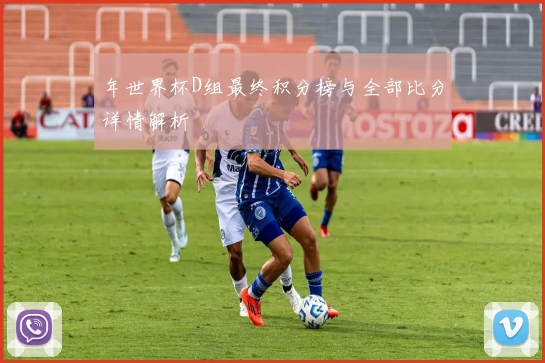 年世界杯D组最终积分榜与全部比分详情解析
