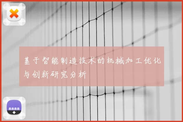 基于智能制造技术的机械加工优化与创新研究分析