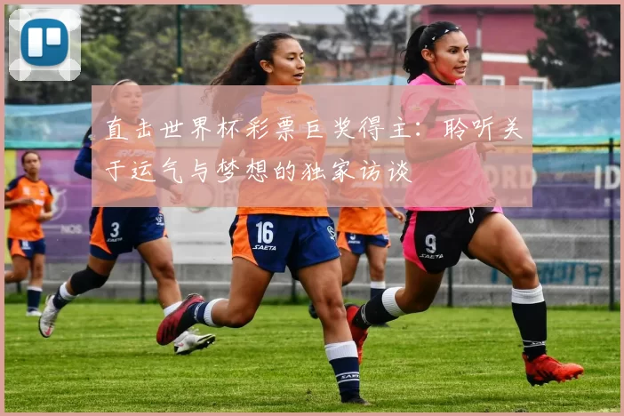 直击世界杯彩票巨奖得主：聆听关于运气与梦想的独家访谈