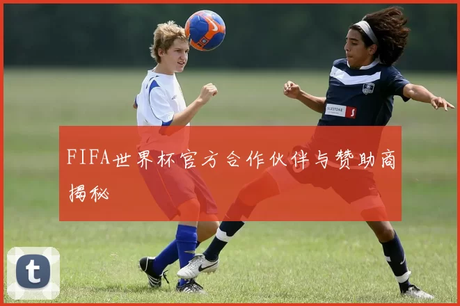 FIFA世界杯官方合作伙伴与赞助商揭秘