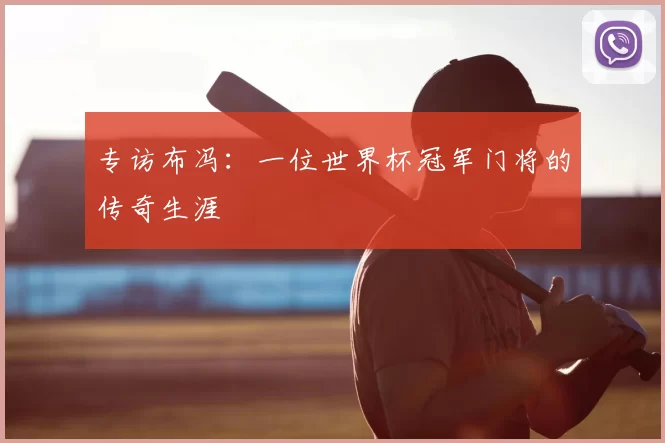 专访布冯：一位世界杯冠军门将的传奇生涯