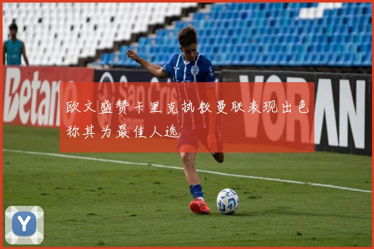 欧文盛赞卡里克执教曼联表现出色称其为最佳人选