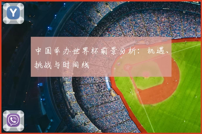 中国举办世界杯前景分析:机遇、挑战与时间线