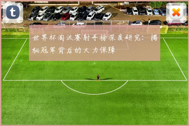 世界杯淘汰赛射手榜深度研究:揭秘冠军背后的火力保障