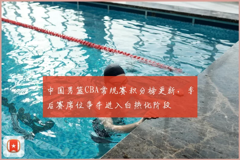 中国男篮CBA常规赛积分榜更新，季后赛席位争夺进入白热化阶段