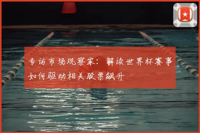 专访市场观察家：解读世界杯赛事如何驱动相关股票飙升