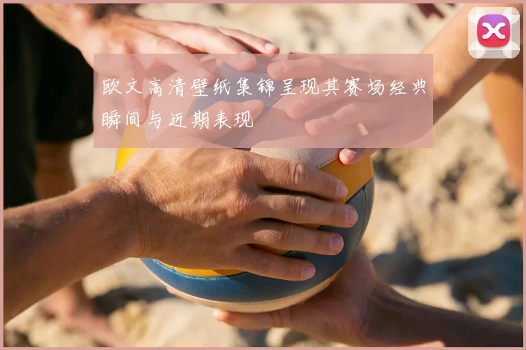 欧文高清壁纸集锦呈现其赛场经典瞬间与近期表现