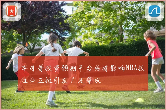 字母哥投资预测平台或将影响NBA投注公正性引发广泛争议