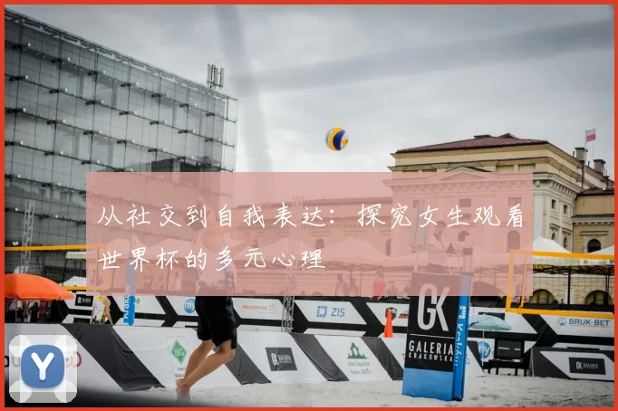 从社交到自我表达:探究女生观看世界杯的多元心理
