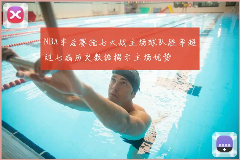 NBA季后赛抢七大战主场球队胜率超过七成历史数据揭示主场优势
