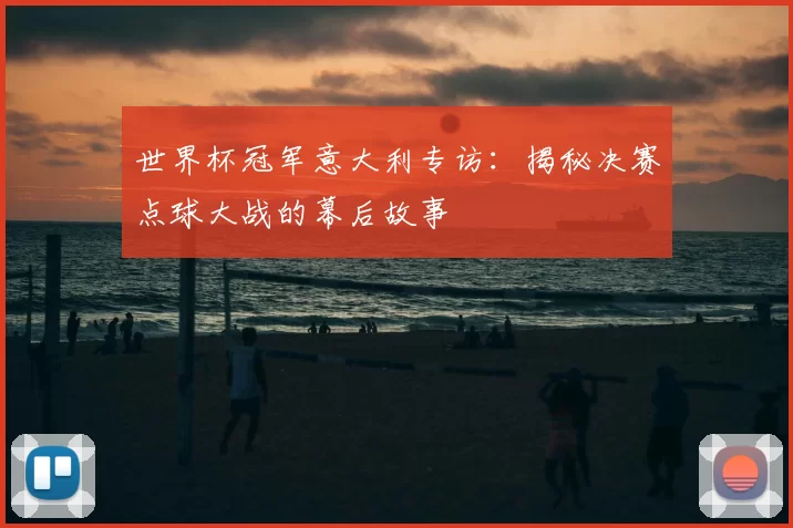 世界杯冠军意大利专访:揭秘决赛点球大战的幕后故事